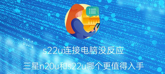 s22u连接电脑没反应 三星n20u和s22u哪个更值得入手？